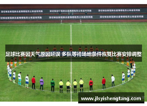 足球比赛因天气原因延误 多队等待场地条件恢复比赛安排调整 足球比赛因天气原因延误 多队等待场地条件恢复比赛安排调整