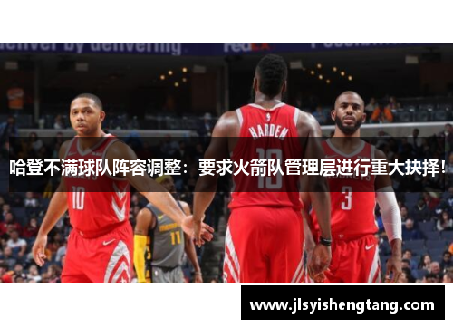 哈登不满球队阵容调整：要求火箭队管理层进行重大抉择！