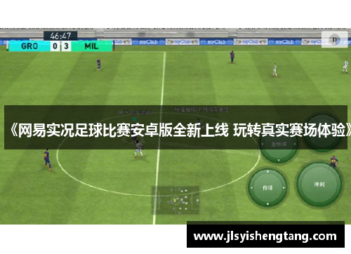 《网易实况足球比赛安卓版全新上线 玩转真实赛场体验》 《网易实况足球比赛安卓版全新上线 玩转真实赛场体验》