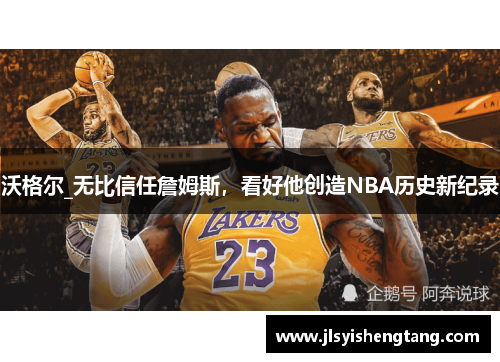 沃格尔_无比信任詹姆斯，看好他创造NBA历史新纪录