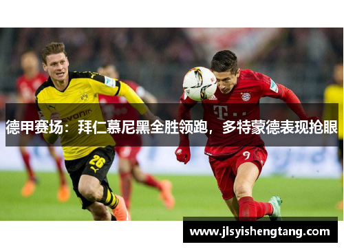 德甲赛场:拜仁慕尼黑全胜领跑,多特蒙德表现抢眼 德甲赛场:拜仁慕尼黑全胜领跑,多特蒙德表现抢眼