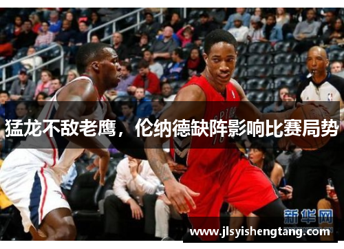 猛龙不敌老鹰，伦纳德缺阵影响比赛局势