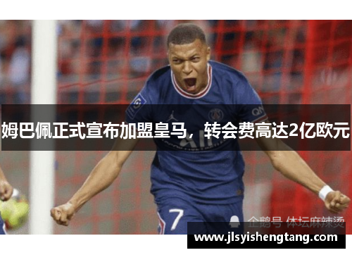 姆巴佩正式宣布加盟皇马，转会费高达2亿欧元