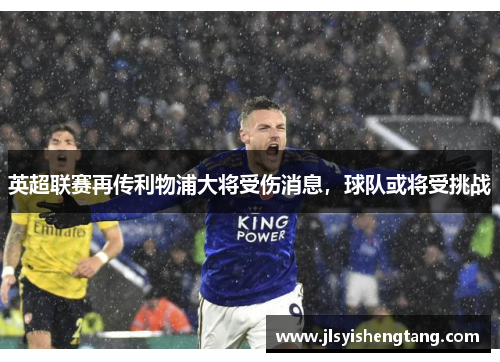 英超联赛再传利物浦大将受伤消息，球队或将受挑战