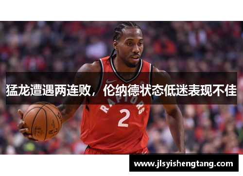 猛龙遭遇两连败，伦纳德状态低迷表现不佳