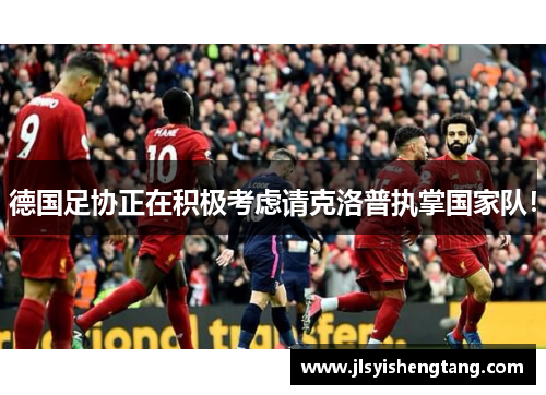 德国足协正在积极考虑请克洛普执掌国家队！