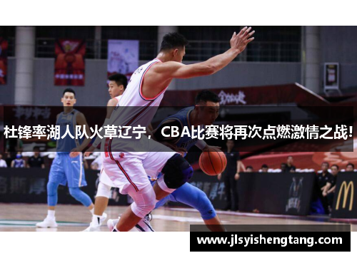 杜锋率湖人队火草辽宁，CBA比赛将再次点燃激情之战!