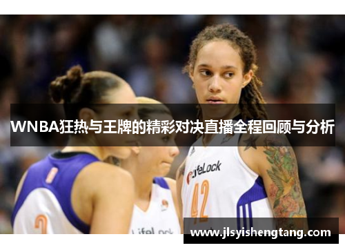 WNBA狂热与王牌的精彩对决直播全程回顾与分析