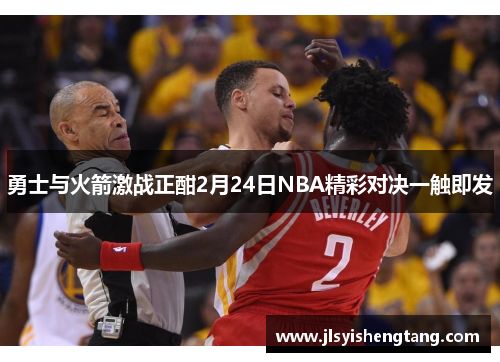 勇士与火箭激战正酣2月24日NBA精彩对决一触即发