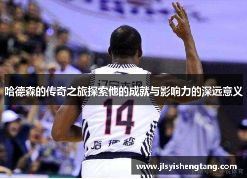 哈德森的传奇之旅探索他的成就与影响力的深远意义