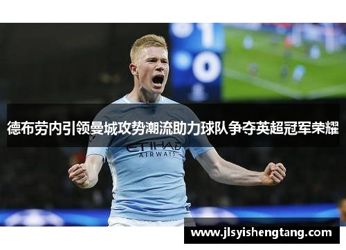德布劳内引领曼城攻势潮流助力球队争夺英超冠军荣耀