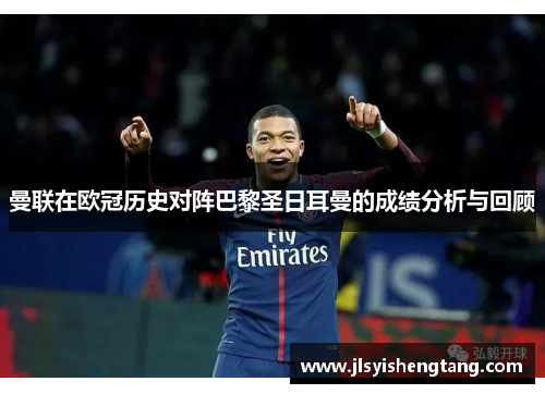 曼联在欧冠历史对阵巴黎圣日耳曼的成绩分析与回顾