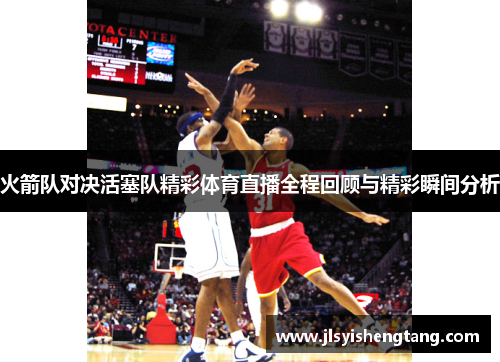 火箭队对决活塞队精彩体育直播全程回顾与精彩瞬间分析