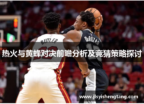 热火与黄蜂对决前瞻分析及竞猜策略探讨