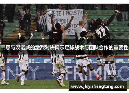 韦恩与汉诺威的激烈对决揭示足球战术与团队合作的重要性
