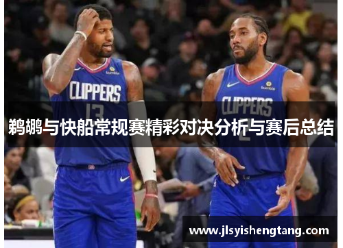 鹈鹕与快船常规赛精彩对决分析与赛后总结