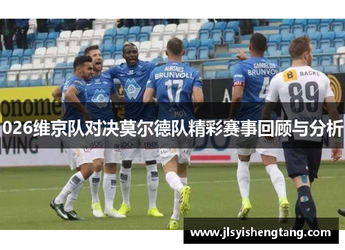026维京队对决莫尔德队精彩赛事回顾与分析