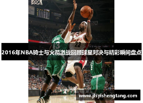 2016年NBA骑士与火箭激战回顾球星对决与精彩瞬间盘点