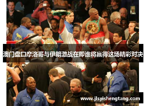 澳门盘囗摩洛哥与伊朗激战在即谁将赢得这场精彩对决