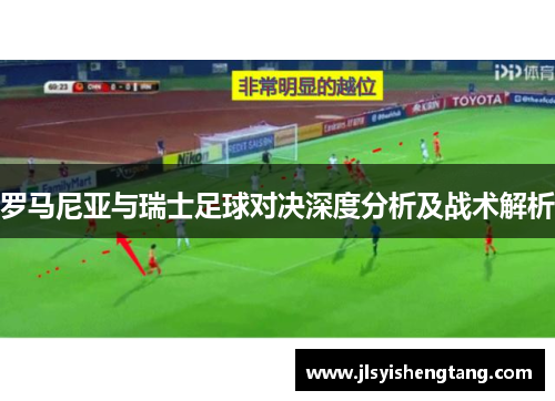 罗马尼亚与瑞士足球对决深度分析及战术解析